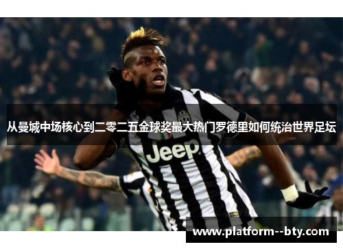 从曼城中场核心到二零二五金球奖最大热门罗德里如何统治世界足坛