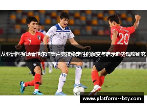 从亚洲杯赛场看恰尔汗奥卢竞技稳定性的演变与启示趋势观察研究