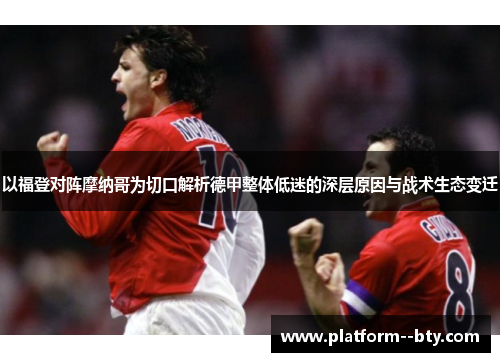 以福登对阵摩纳哥为切口解析德甲整体低迷的深层原因与战术生态变迁