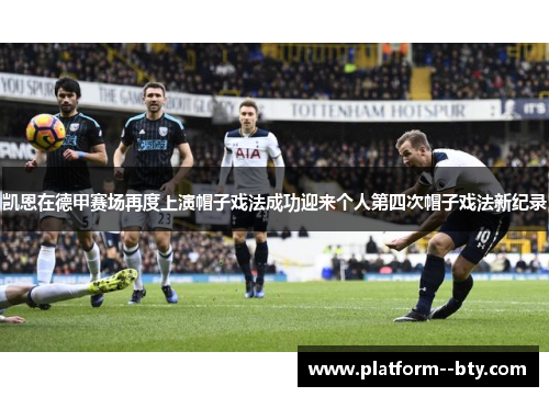 凯恩在德甲赛场再度上演帽子戏法成功迎来个人第四次帽子戏法新纪录