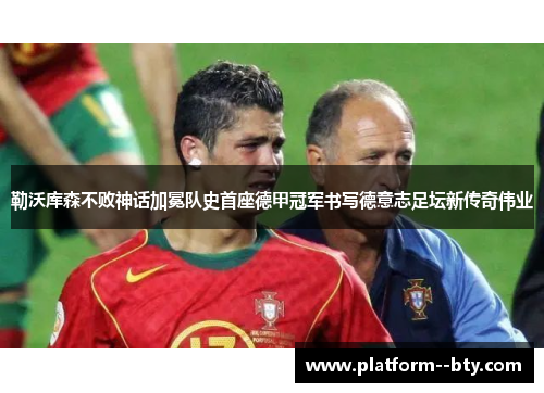 勒沃库森不败神话加冕队史首座德甲冠军书写德意志足坛新传奇伟业