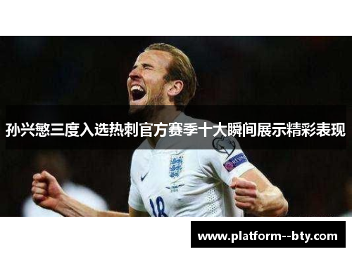 孙兴慜三度入选热刺官方赛季十大瞬间展示精彩表现