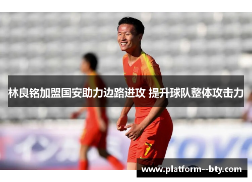 林良铭加盟国安助力边路进攻 提升球队整体攻击力