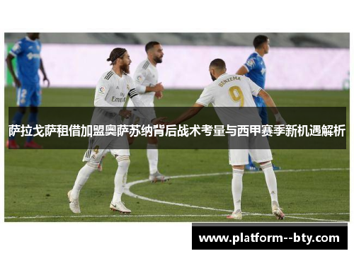 萨拉戈萨租借加盟奥萨苏纳背后战术考量与西甲赛季新机遇解析