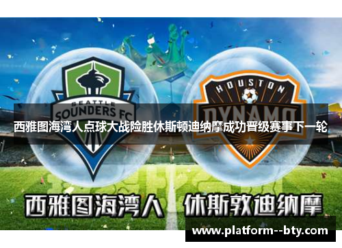 西雅图海湾人点球大战险胜休斯顿迪纳摩成功晋级赛事下一轮