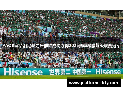 PAOK塞萨洛尼基力压群雄成功夺得2025赛季希腊超级联赛冠军 PAOK塞萨洛尼基力压群雄成功夺得2025赛季希腊超级联赛冠军