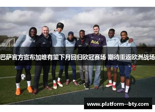 巴萨官方宣布加维有望下月回归欧冠赛场 期待重返欧洲战场 巴萨官方宣布加维有望下月回归欧冠赛场 期待重返欧洲战场