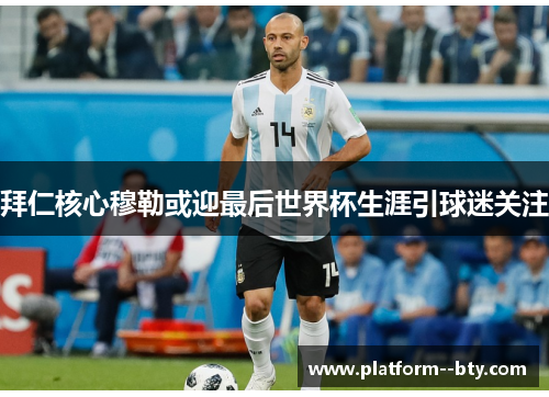 拜仁核心穆勒或迎最后世界杯生涯引球迷关注 拜仁核心穆勒或迎最后世界杯生涯引球迷关注