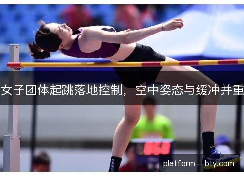 女子团体起跳落地控制，空中姿态与缓冲并重